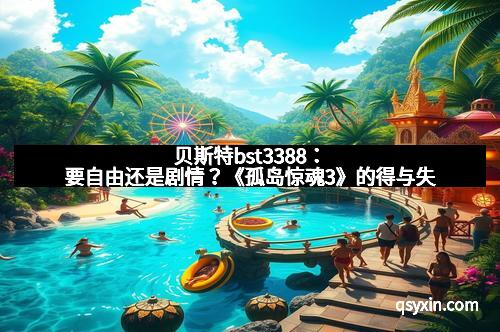 贝斯特bst3388:要自由还是剧情?《孤岛惊魂3》的得与失